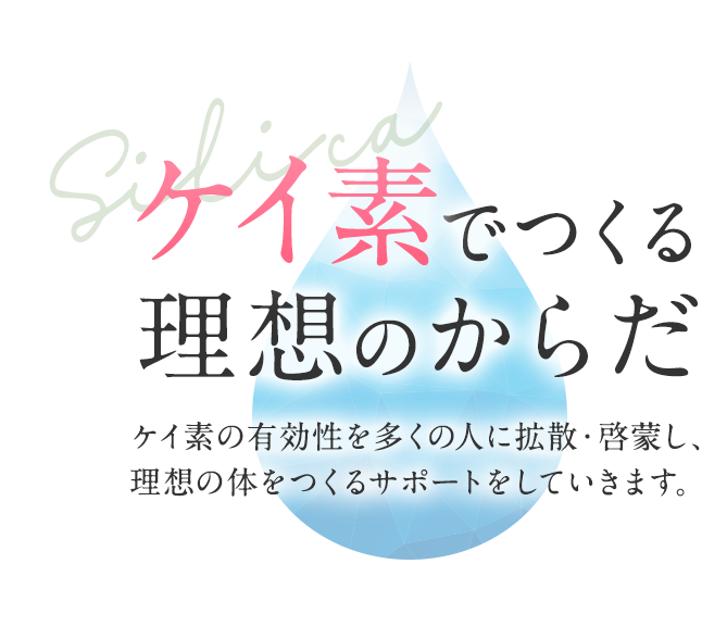 ケイ素でつくる理想のからだ ケイ素の有効性を多くの人に拡散・啓蒙し、理想の体をつくるサポートをしていきます。